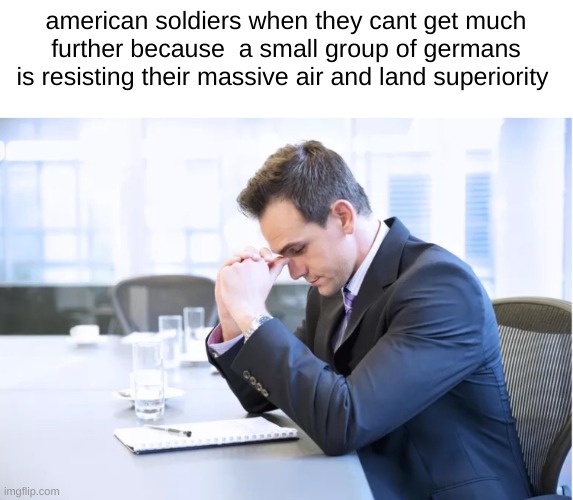 how tf am i supposed to do this | american soldiers when they cant get much further because  a small group of germans is resisting their massive air and land superiority | image tagged in how tf am i supposed to do this | made w/ Imgflip meme maker