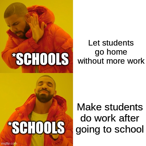 Schools be like | Let students go home without more work; *SCHOOLS; Make students do work after going to school; *SCHOOLS | image tagged in memes,drake hotline bling | made w/ Imgflip meme maker