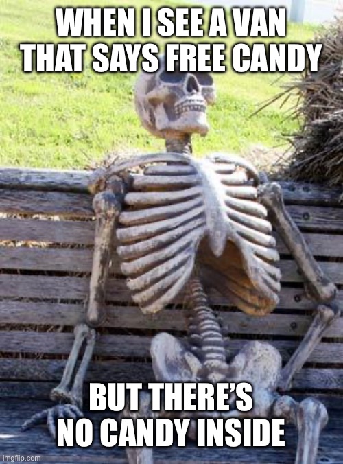 Waiting Skeleton Meme | WHEN I SEE A VAN THAT SAYS FREE CANDY; BUT THERE’S NO CANDY INSIDE | image tagged in memes,waiting skeleton | made w/ Imgflip meme maker