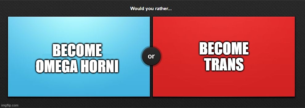 Would you rather | BECOME TRANS; BECOME OMEGA HORNI | image tagged in would you rather | made w/ Imgflip meme maker