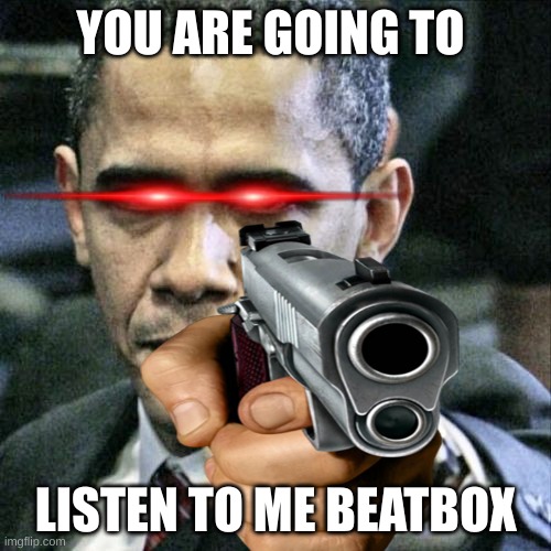 LISTEN | YOU ARE GOING TO; LISTEN TO ME BEATBOX | image tagged in memes,pissed off obama,beatbox | made w/ Imgflip meme maker