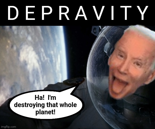 "Gravity" updated for 2024 | D E P R A V I T Y; Ha!  I'm
destroying that whole
planet! | image tagged in memes,gravity,depravity,joe biden,democrats,destruction | made w/ Imgflip meme maker