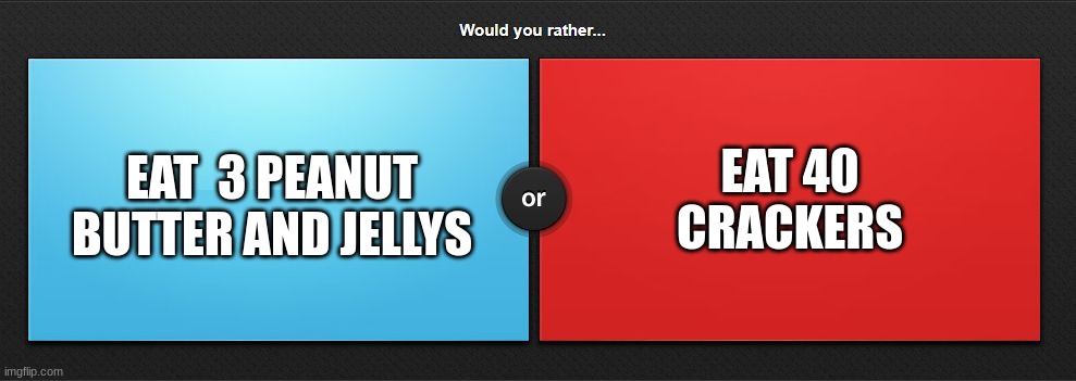 food question 2 | EAT 40 CRACKERS; EAT  3 PEANUT BUTTER AND JELLYS | image tagged in would you rather,memes,crackers,peanut butter,and,jelly | made w/ Imgflip meme maker