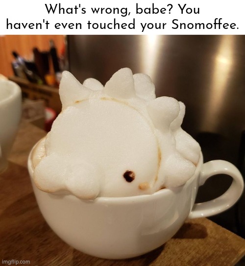 I can't drink. It's... too cute! | What's wrong, babe? You haven't even touched your Snomoffee. | image tagged in coffee,snom,cute | made w/ Imgflip meme maker