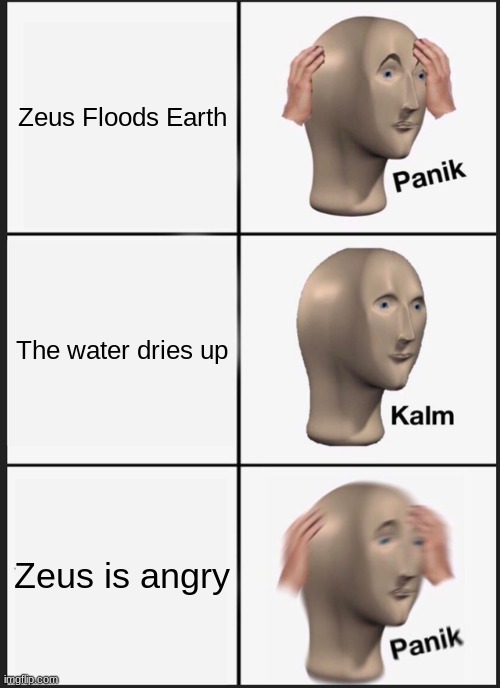 Panik Kalm Panik Meme | Zeus Floods Earth; The water dries up; Zeus is angry | image tagged in memes,panik kalm panik | made w/ Imgflip meme maker