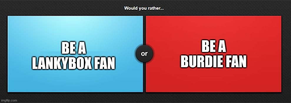 cringe or cool? | BE A BURDIE FAN; BE A LANKYBOX FAN | image tagged in would you rather,memes,cringe,or,cool,question | made w/ Imgflip meme maker