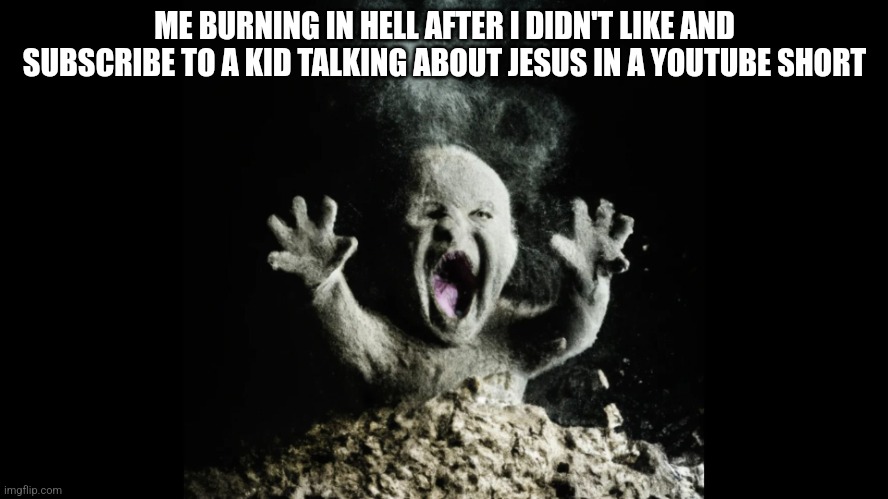 Ash baby, baby vs volcano | ME BURNING IN HELL AFTER I DIDN'T LIKE AND SUBSCRIBE TO A KID TALKING ABOUT JESUS IN A YOUTUBE SHORT | image tagged in ash baby baby vs volcano | made w/ Imgflip meme maker
