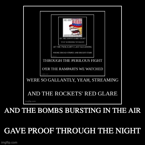 AND THE BOMBS BURSTING IN THE AIR | GAVE PROOF THROUGH THE NIGHT | image tagged in funny,demotivationals | made w/ Imgflip demotivational maker