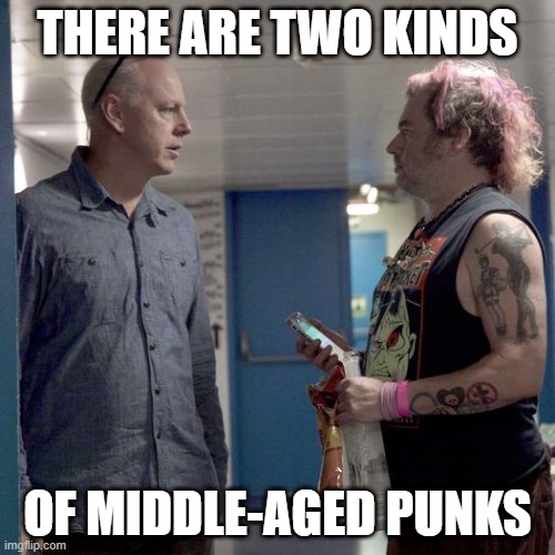 Two kinds of punks | THERE ARE TWO KINDS; OF MIDDLE-AGED PUNKS | image tagged in two punks | made w/ Imgflip meme maker