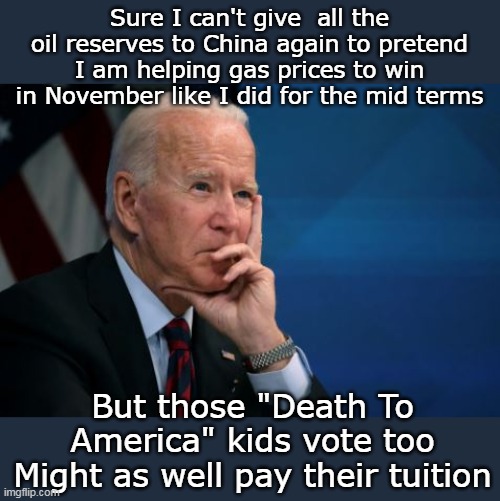 He's out of oil, but still has a UNLIMITED campaign Booty War Chest | Sure I can't give  all the oil reserves to China again to pretend I am helping gas prices to win in November like I did for the mid terms; But those "Death To America" kids vote too
Might as well pay their tuition | image tagged in brandon buying anti sem votes meme | made w/ Imgflip meme maker