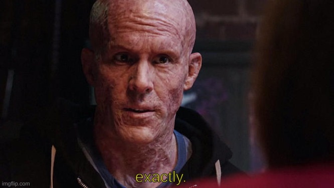 Deadpool Exactly | exactly. | image tagged in deadpool exactly | made w/ Imgflip meme maker