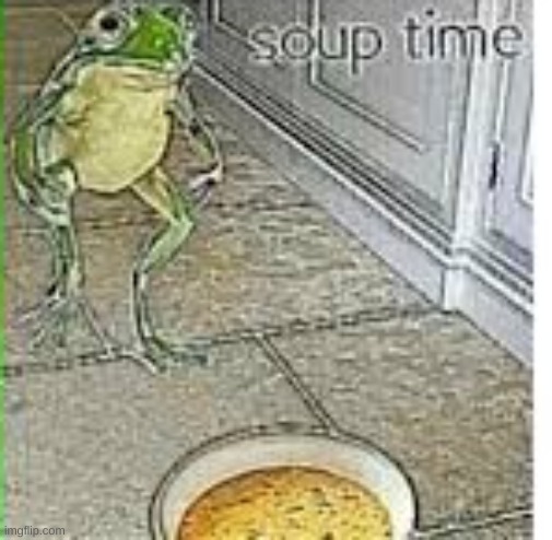image tagged in soup time | made w/ Imgflip meme maker