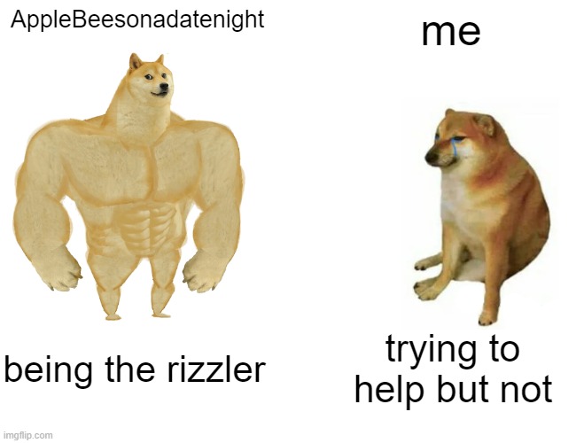 Credit to AppleBeesonadatenight | AppleBeesonadatenight; me; being the rizzler; trying to help but not | image tagged in memes,buff doge vs cheems | made w/ Imgflip meme maker