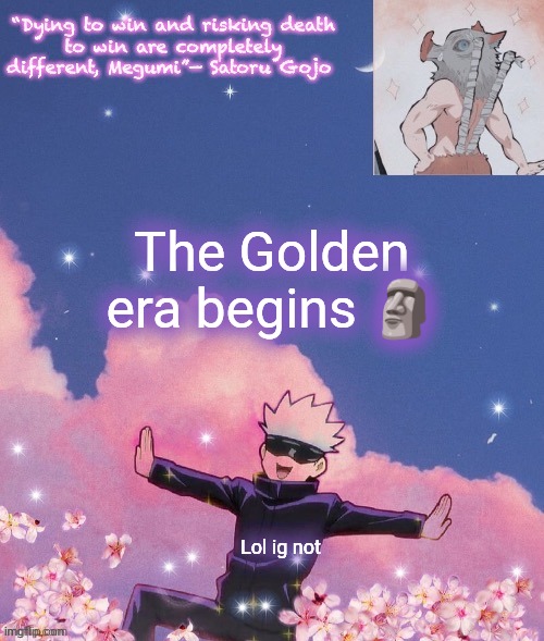 The Golden era begins 🗿; Lol ig not | image tagged in gojo announcement template | made w/ Imgflip meme maker