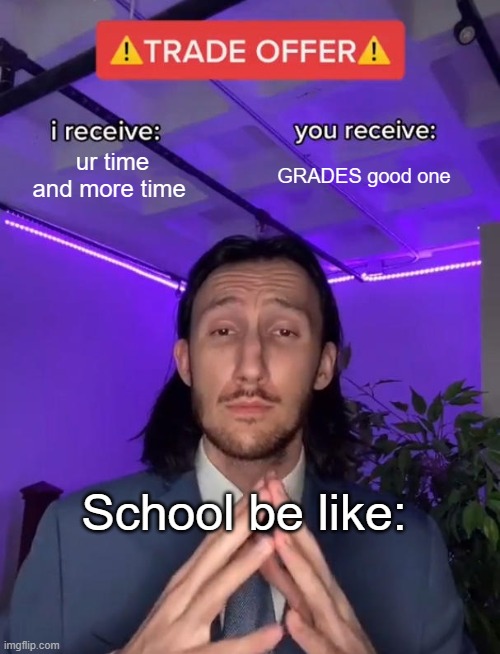 Trade Offer | ur time and more time; GRADES good one; School be like: | image tagged in trade offer | made w/ Imgflip meme maker