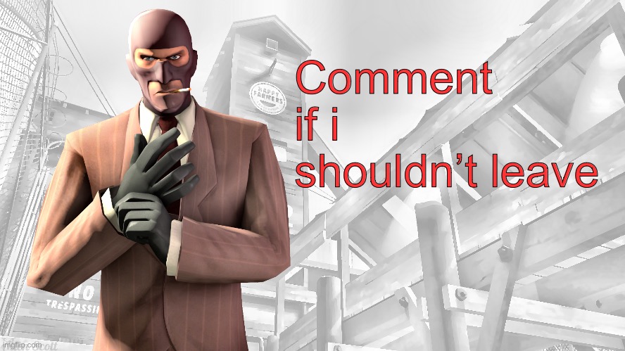Im not leaving either way | Comment if i shouldn’t leave | image tagged in tf2 spy casual yapping temp | made w/ Imgflip meme maker