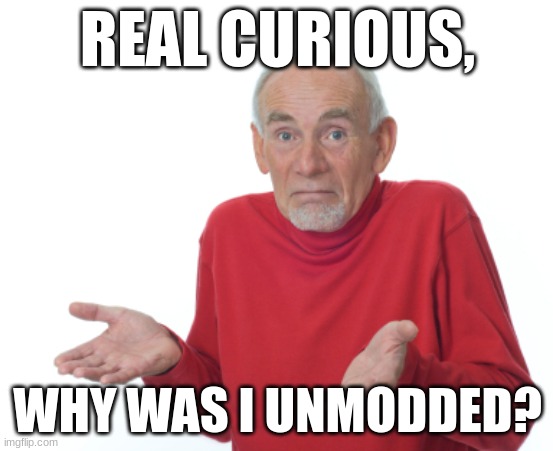 ??? | REAL CURIOUS, WHY WAS I UNMODDED? | image tagged in guess i'll die | made w/ Imgflip meme maker