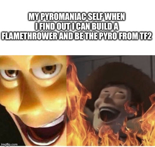 Fire Woody | MY PYROMANIAC SELF WHEN I FIND OUT I CAN BUILD A FLAMETHROWER AND BE THE PYRO FROM TF2 | image tagged in fire woody | made w/ Imgflip meme maker