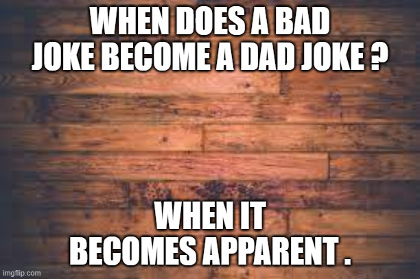 memes by Brad - bad joke verses dad joke | WHEN DOES A BAD JOKE BECOME A DAD JOKE ? WHEN IT BECOMES APPARENT . | image tagged in fun,funny,dad jokes,bad jokes,funny meme,humor | made w/ Imgflip meme maker