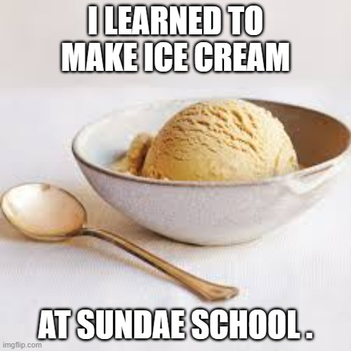 memes by Brad i learned to make ice cream at sundae school | I LEARNED TO MAKE ICE CREAM; AT SUNDAE SCHOOL . | image tagged in fun,funny,funny memes,ice cream,humor | made w/ Imgflip meme maker