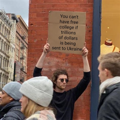 Ukraine or Free College? | You can't have free college if trillions of dollars is being sent to Ukraine. | image tagged in man holding cardboard sign,ukraine,college,money,russia,federal reserve | made w/ Imgflip meme maker
