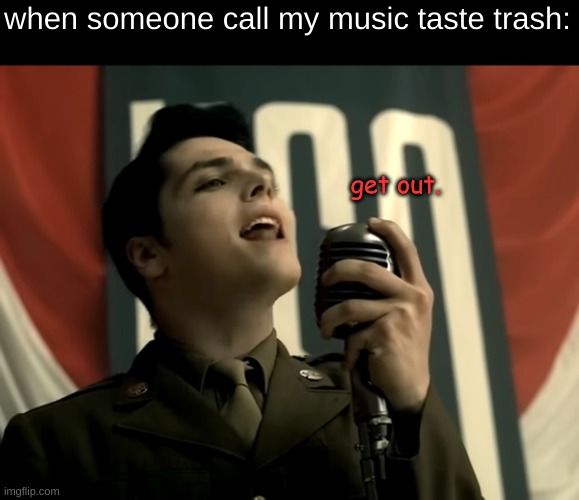 when someone call my music taste trash:; get out. | image tagged in the ghost of you,gerard way,music,i feel stupid putting tags on my memes | made w/ Imgflip meme maker
