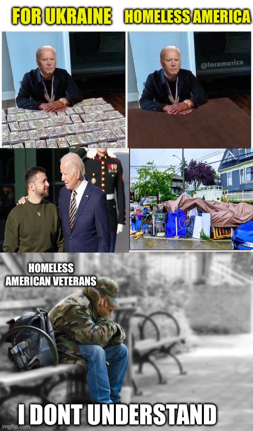 Puke | HOMELESS AMERICA; FOR UKRAINE; HOMELESS AMERICAN VETERANS; I DONT UNDERSTAND | image tagged in biden money table,homeless veteran | made w/ Imgflip meme maker