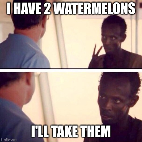 them | I HAVE 2 WATERMELONS; I'LL TAKE THEM | image tagged in memes,captain phillips - i'm the captain now | made w/ Imgflip meme maker