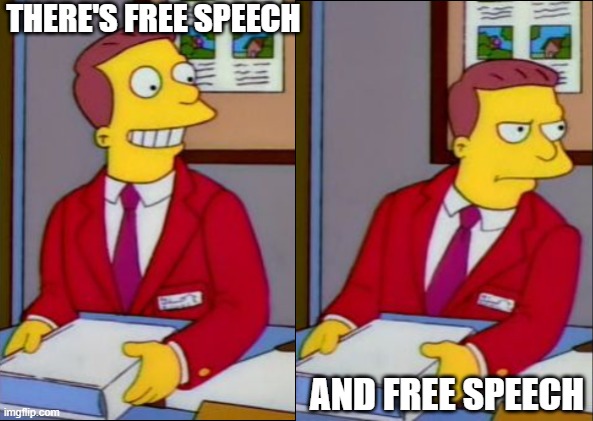 Free Speech | THERE'S FREE SPEECH; AND FREE SPEECH | image tagged in reverse lionel hutz | made w/ Imgflip meme maker