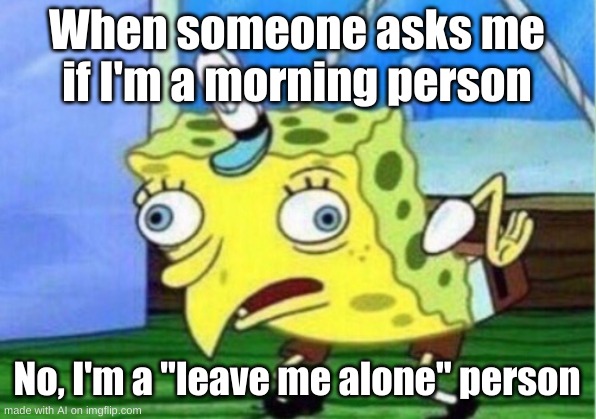 Mocking Spongebob Meme | When someone asks me if I'm a morning person; No, I'm a "leave me alone" person | image tagged in memes,mocking spongebob | made w/ Imgflip meme maker