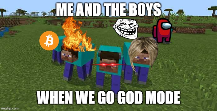 me and the boys | ME AND THE BOYS; WHEN WE GO GOD MODE | image tagged in me and the boys | made w/ Imgflip meme maker