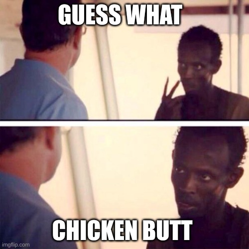 chicken butt | GUESS WHAT; CHICKEN BUTT | image tagged in memes,captain phillips - i'm the captain now | made w/ Imgflip meme maker