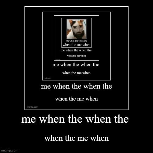me when the when the | me when the when the | when the me when | image tagged in me when,me,stop reading the tags | made w/ Imgflip demotivational maker