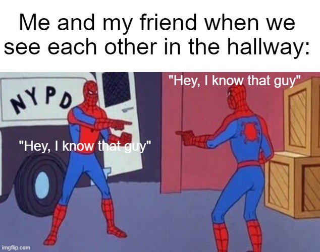"Hey, I know that guy!" | Me and my friend when we see each other in the hallway:; "Hey, I know that guy"; "Hey, I know that guy" | image tagged in spiderman pointing at spiderman,school,friends,relatable | made w/ Imgflip meme maker