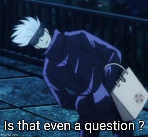 questioning gojo | Is that even a question ? | image tagged in questioning gojo | made w/ Imgflip meme maker