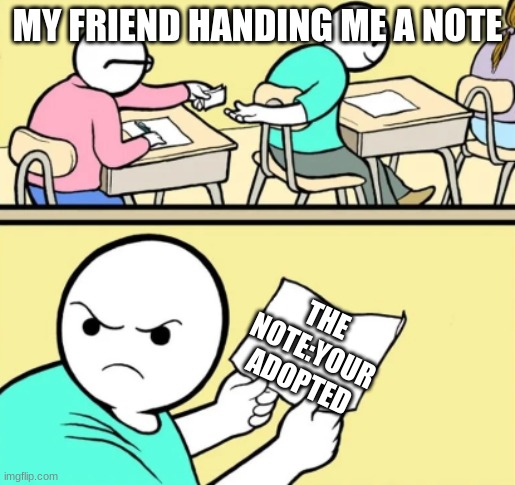 meme | MY FRIEND HANDING ME A NOTE; THE NOTE:YOUR ADOPTED | image tagged in meme | made w/ Imgflip meme maker