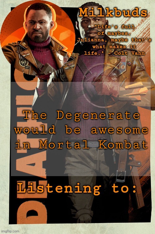 Milk but he's stuck in the loop | The Degenerate would be awesome in Mortal Kombat | image tagged in milk but he's stuck in the loop | made w/ Imgflip meme maker