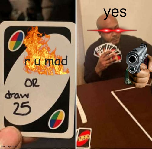 r u mad bro yes | yes; r u mad | image tagged in memes,uno draw 25 cards | made w/ Imgflip meme maker