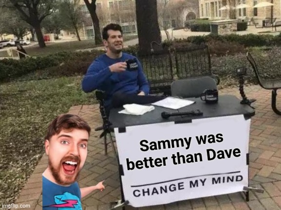 Change My Mind Meme | Sammy was better than Dave | image tagged in memes,change my mind | made w/ Imgflip meme maker