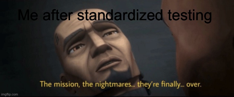 We all experience this | Me after standardized testing | image tagged in the mission the nightmares they re finally over | made w/ Imgflip meme maker