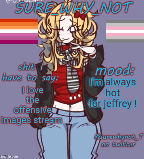 Imgflips tip of the day... | I'm always hot for jeffrey ! I love the offensive images stream | image tagged in sure_why_not announcement template,offensive,images,stream,jeffrey | made w/ Imgflip meme maker