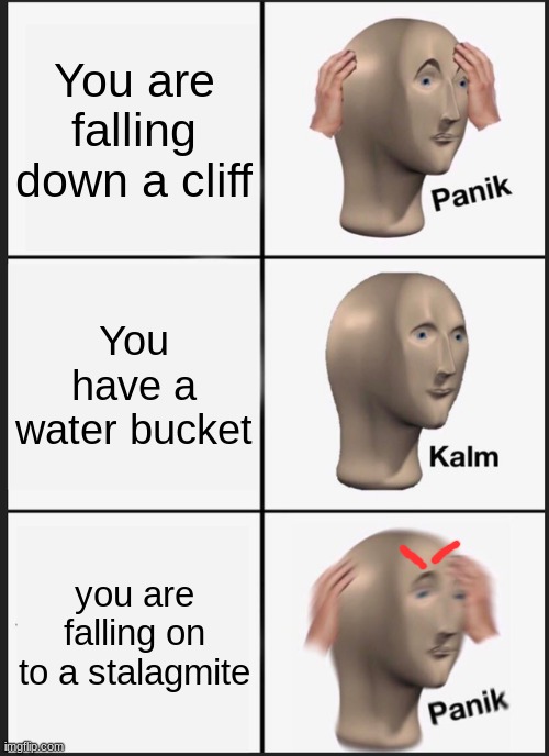 Panik Kalm Panik Meme | You are falling down a cliff; You have a water bucket; you are falling on to a stalagmite | image tagged in memes,panik kalm panik | made w/ Imgflip meme maker