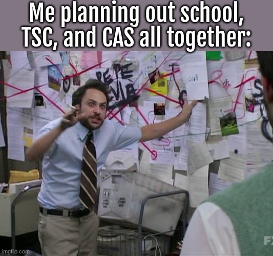 ah yes. too busy. | Me planning out school, TSC, and CAS all together: | image tagged in charlie conspiracy always sunny in philidelphia | made w/ Imgflip meme maker