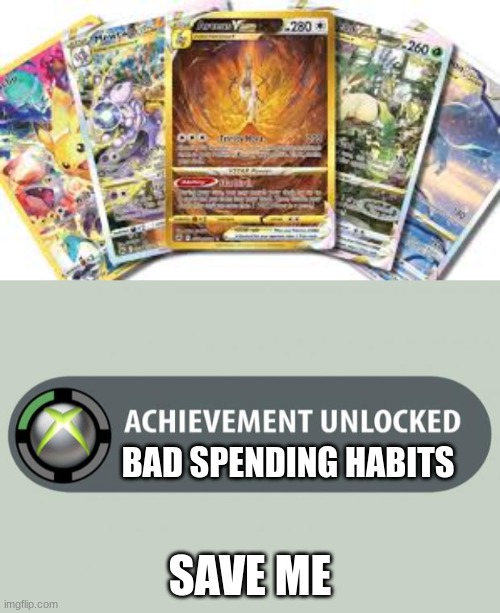 I have spent way to much on Pokemon Cards | BAD SPENDING HABITS; SAVE ME | image tagged in achievement unlocked | made w/ Imgflip meme maker