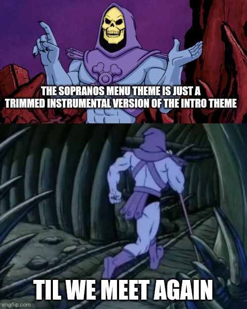 Skeletor until we meet again | THE SOPRANOS MENU THEME IS JUST A TRIMMED INSTRUMENTAL VERSION OF THE INTRO THEME; TIL WE MEET AGAIN | image tagged in skeletor until we meet again | made w/ Imgflip meme maker