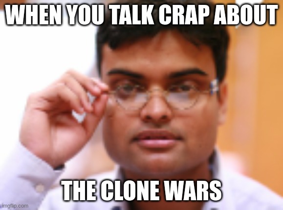 wat? | WHEN YOU TALK CRAP ABOUT; THE CLONE WARS | image tagged in wat | made w/ Imgflip meme maker