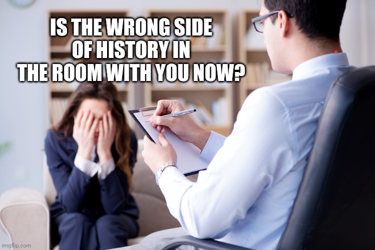 Is it in the room with us right now? | IS THE WRONG SIDE OF HISTORY IN THE ROOM WITH YOU NOW? | image tagged in is it in the room with us right now | made w/ Imgflip meme maker