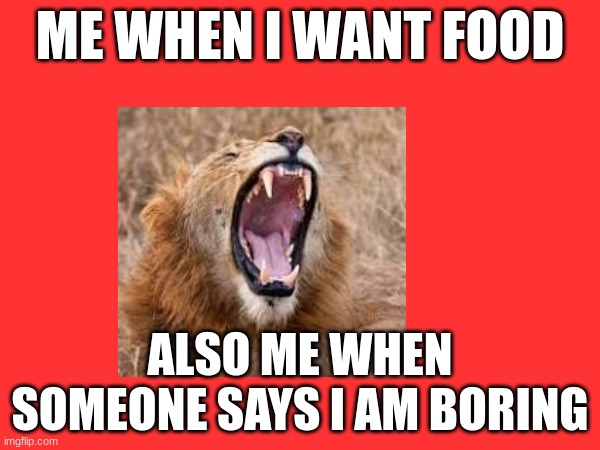 ME WHEN I WANT FOOD; ALSO ME WHEN SOMEONE SAYS I AM BORING | image tagged in lion king | made w/ Imgflip meme maker
