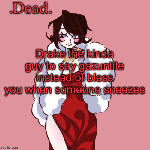 . | Drake the kinda guy to say gazuntite instead of bless you when someone sneezes | image tagged in dead | made w/ Imgflip meme maker