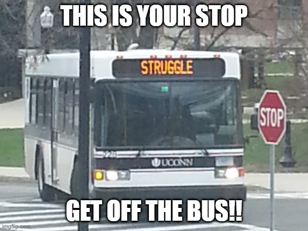 Struggle bus | THIS IS YOUR STOP; GET OFF THE BUS!! | image tagged in funny,struggle | made w/ Imgflip meme maker